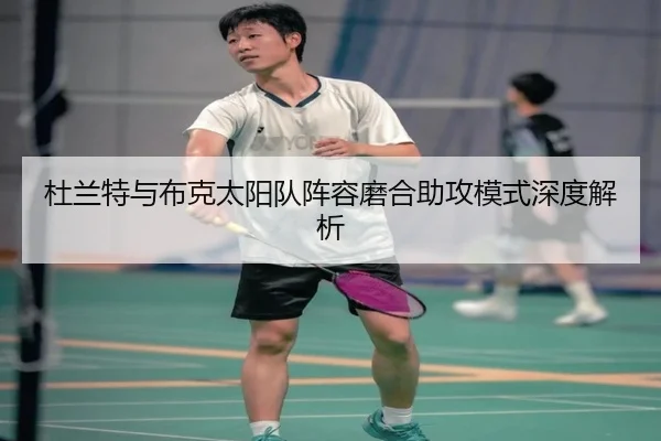 杜兰特与布克太阳队阵容磨合助攻模式深度解析